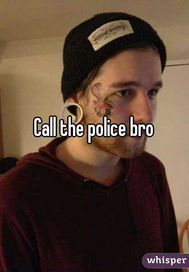 Call the police bro