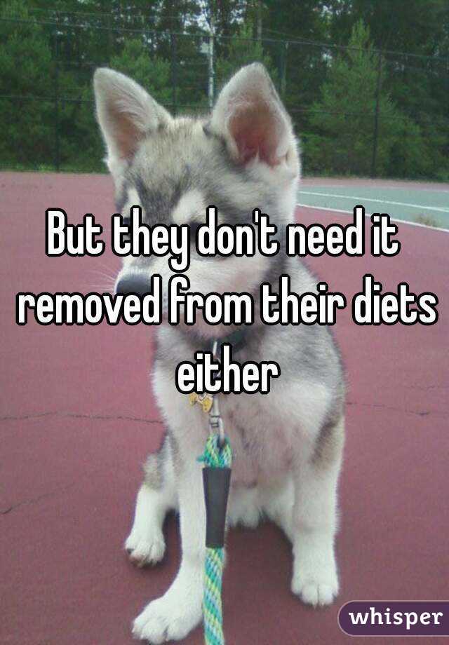 But they don't need it removed from their diets either