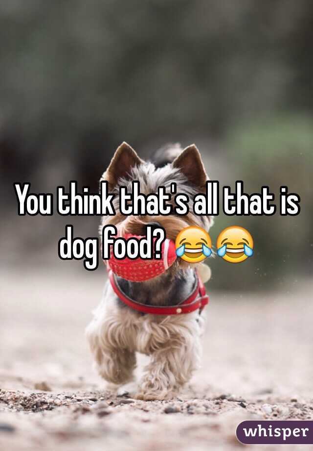 You think that's all that is dog food? 😂😂