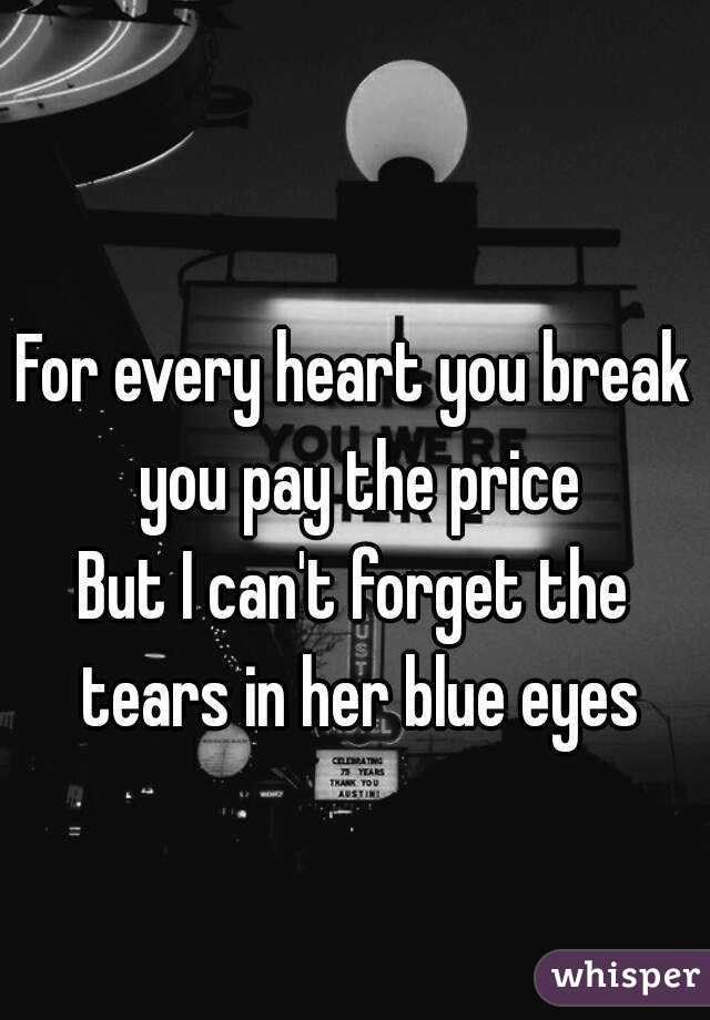 
For every heart you break you pay the price
But I can't forget the tears in her blue eyes
