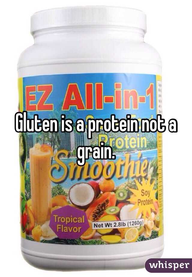 Gluten is a protein not a grain. 