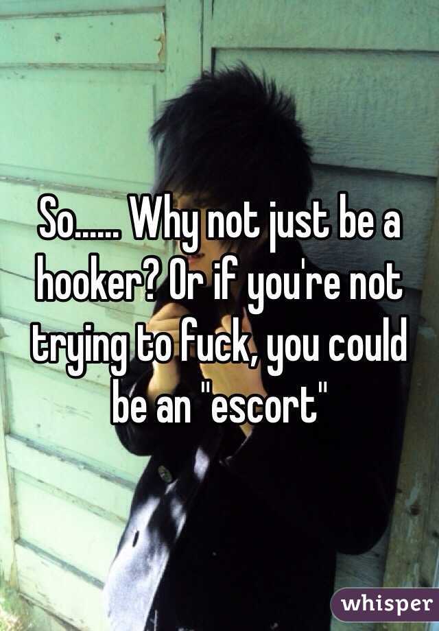 So...... Why not just be a hooker? Or if you're not trying to fuck, you could be an "escort"