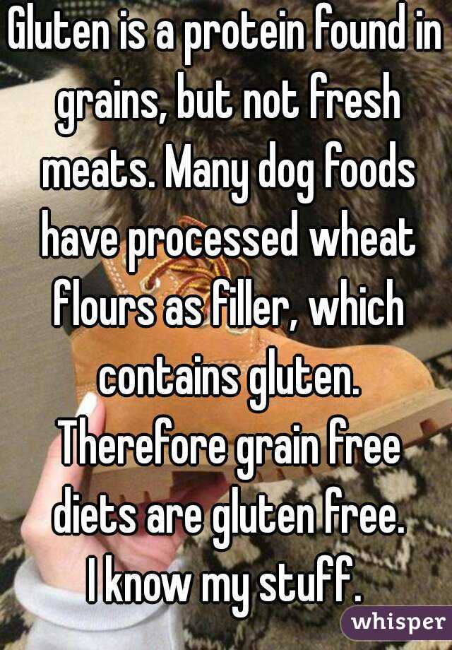 Gluten is a protein found in grains, but not fresh meats. Many dog foods have processed wheat flours as filler, which contains gluten. Therefore grain free diets are gluten free.
I know my stuff.