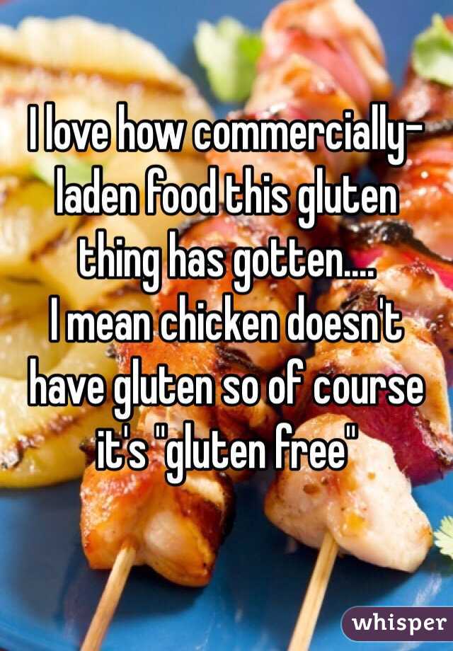 I love how commercially-laden food this gluten thing has gotten....
I mean chicken doesn't have gluten so of course it's "gluten free"

