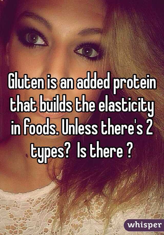 Gluten is an added protein that builds the elasticity in foods. Unless there's 2 types?  Is there ?