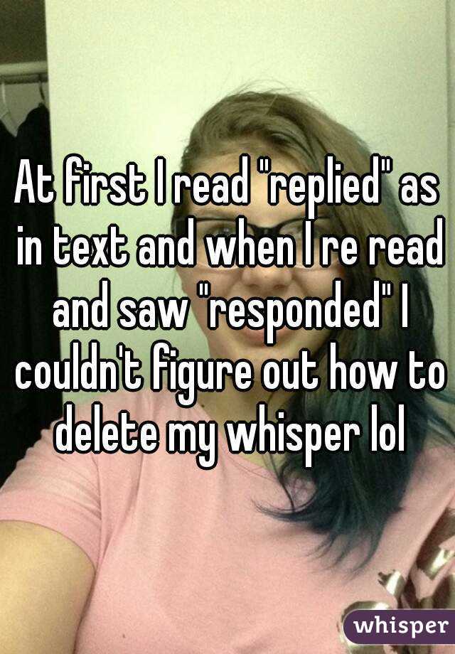 At first I read "replied" as in text and when I re read and saw "responded" I couldn't figure out how to delete my whisper lol