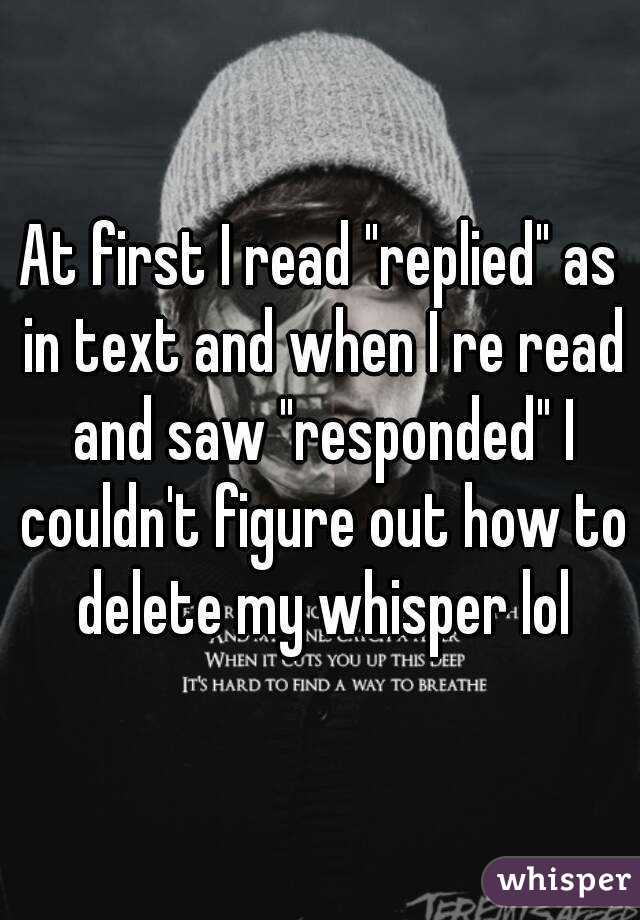 At first I read "replied" as in text and when I re read and saw "responded" I couldn't figure out how to delete my whisper lol