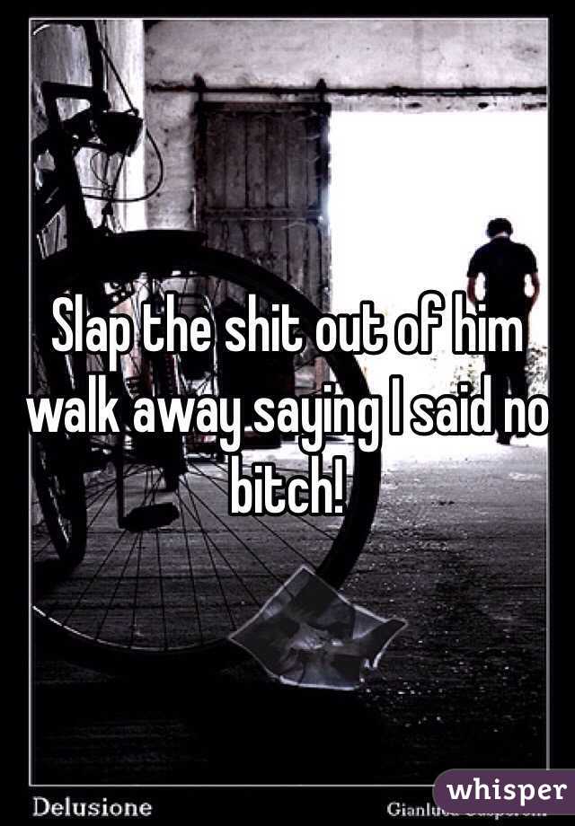 Slap the shit out of him walk away saying I said no bitch!