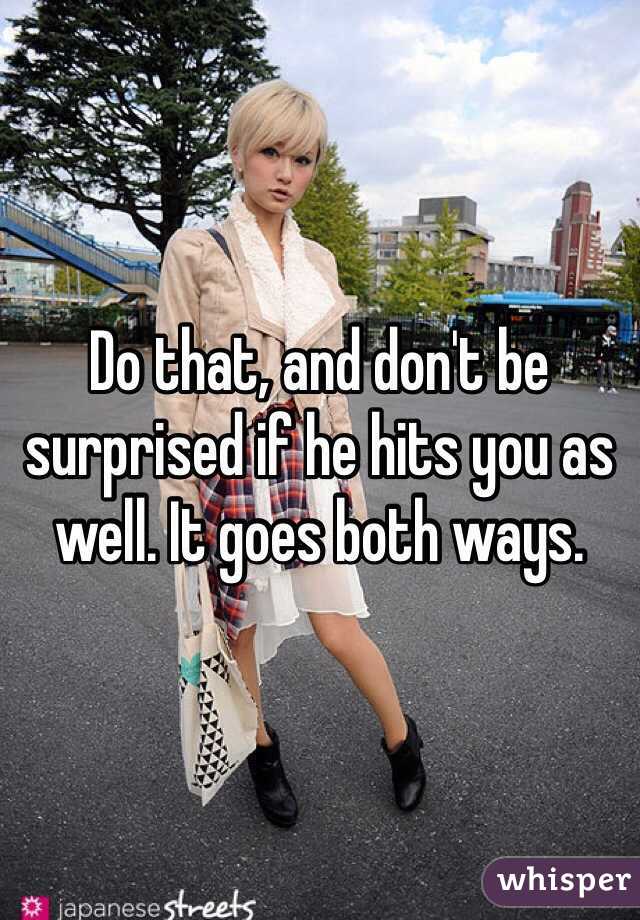 Do that, and don't be surprised if he hits you as well. It goes both ways. 