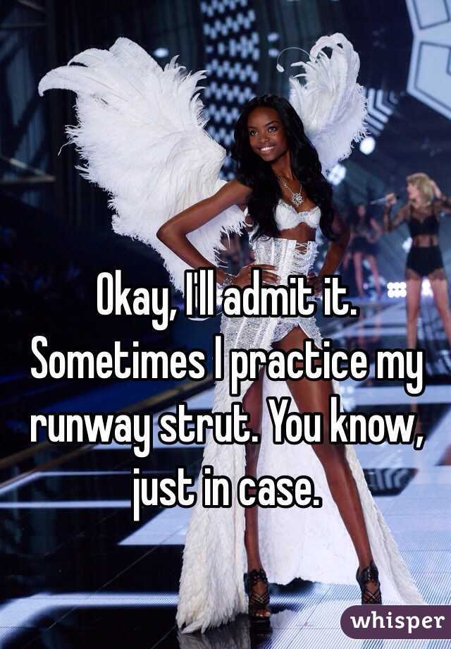 Okay, I'll admit it. Sometimes I practice my runway strut. You know, just in case. 