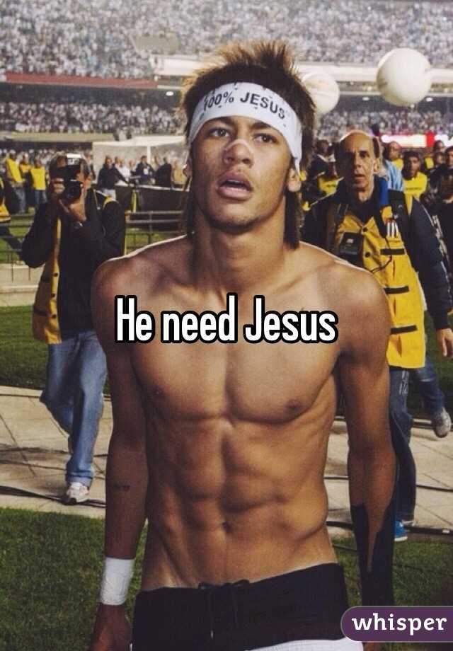 He need Jesus 