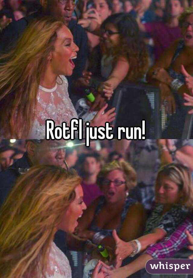 Rotfl just run!
