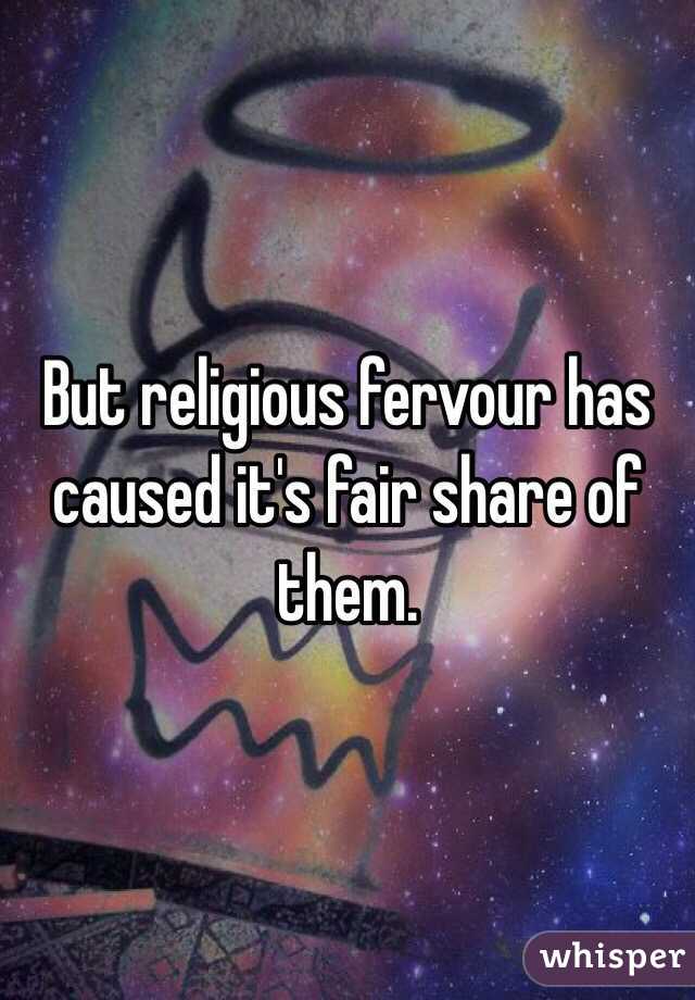 But religious fervour has caused it's fair share of them.