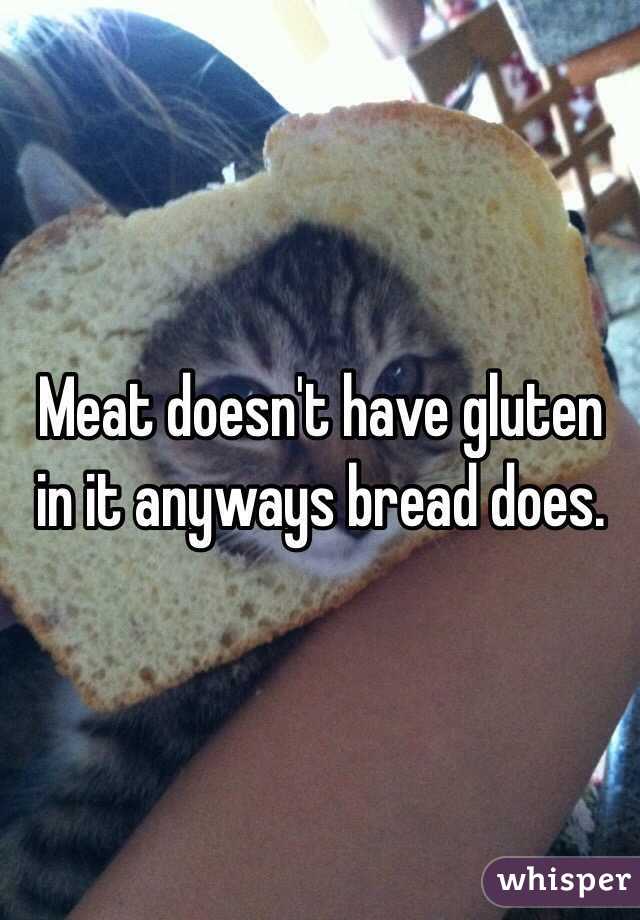 Meat doesn't have gluten in it anyways bread does. 
