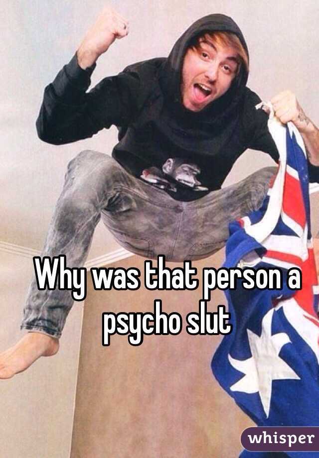 Why was that person a psycho slut