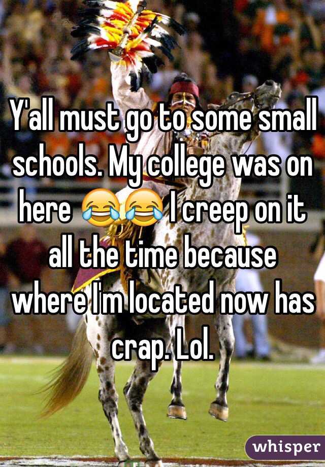 Y'all must go to some small schools. My college was on here 😂😂 I creep on it all the time because where I'm located now has crap. Lol.
