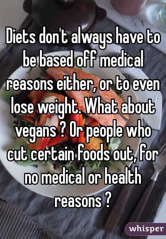 Diets don't always have to be based off medical reasons either, or to even lose weight. What about vegans ? Or people who cut certain foods out, for no medical or health reasons ? 