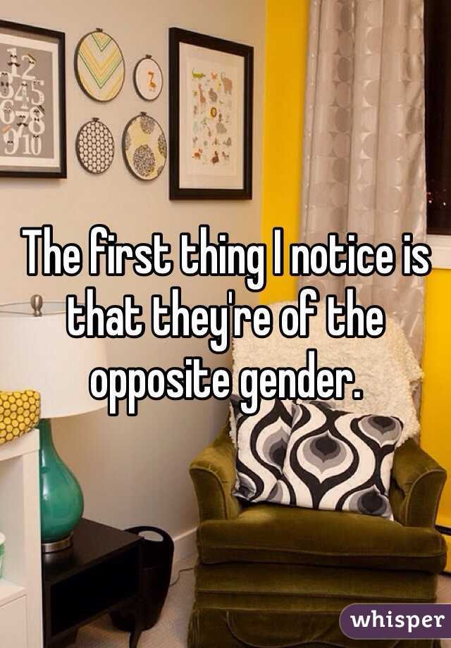 The first thing I notice is that they're of the opposite gender. 