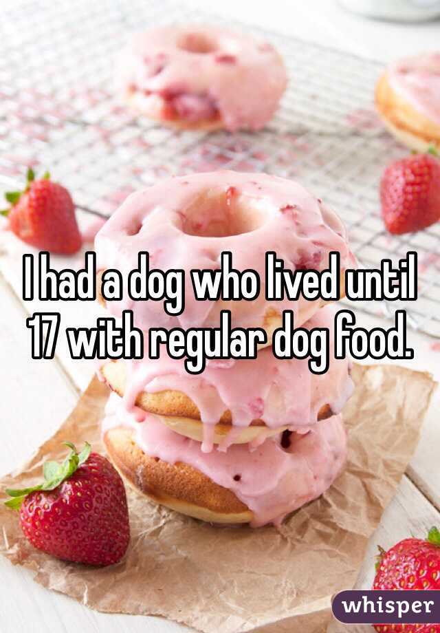 I had a dog who lived until 17 with regular dog food. 