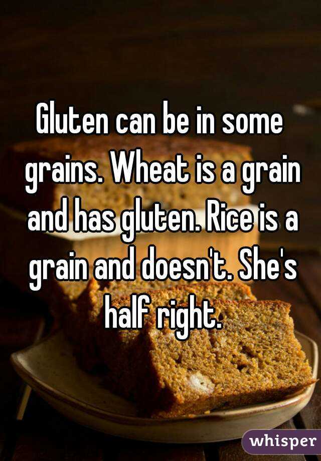 Gluten can be in some grains. Wheat is a grain and has gluten. Rice is a grain and doesn't. She's half right.