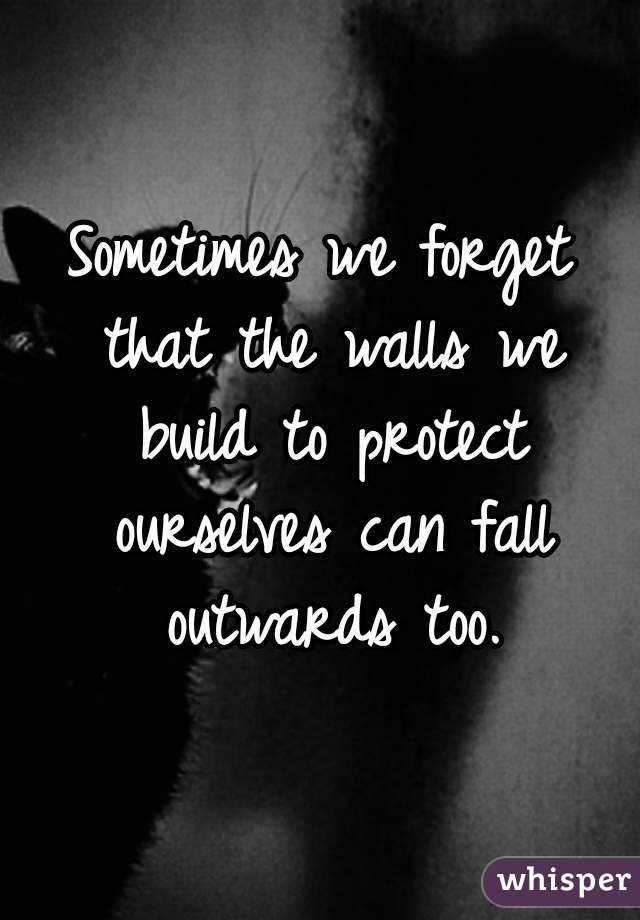 Sometimes we forget that the walls we build to protect ourselves can fall outwards too.