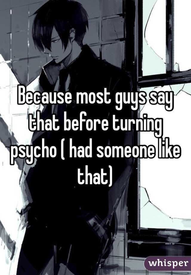 Because most guys say that before turning psycho ( had someone like that)