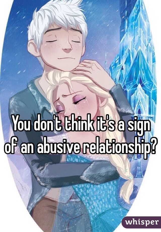 You don't think it's a sign of an abusive relationship?
