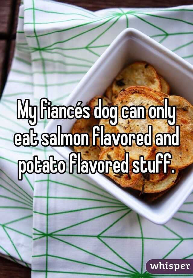 My fiancés dog can only eat salmon flavored and potato flavored stuff.