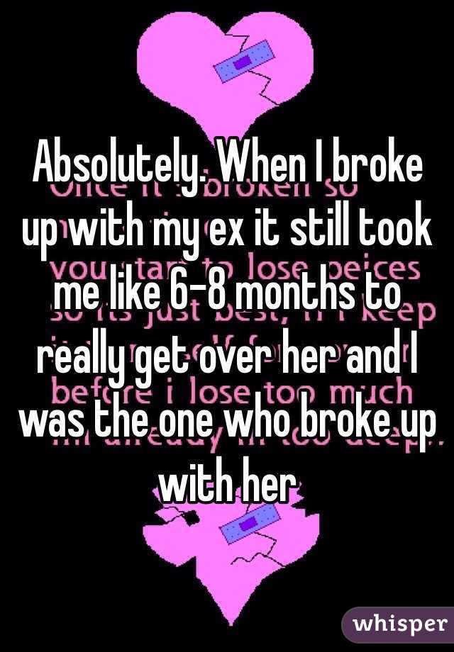 Absolutely. When I broke up with my ex it still took me like 6-8 months to really get over her and I was the one who broke up with her