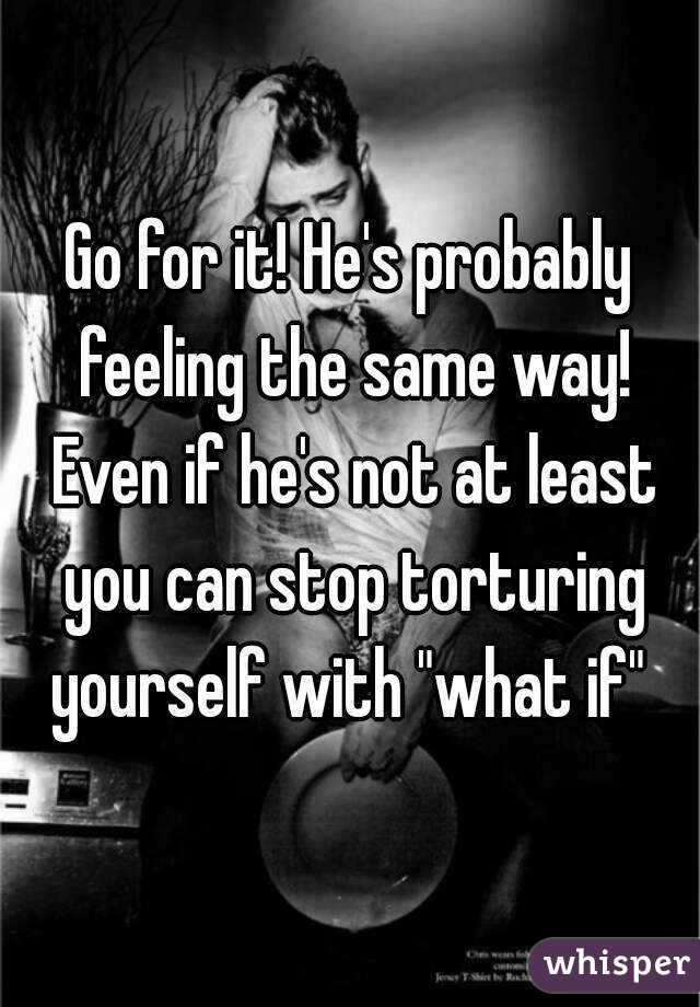 Go for it! He's probably feeling the same way! Even if he's not at least you can stop torturing yourself with "what if" 