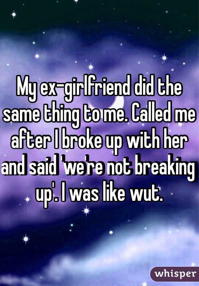 My ex-girlfriend did the same thing to me. Called me after I broke up with her and said 'we're not breaking up'. I was like wut.