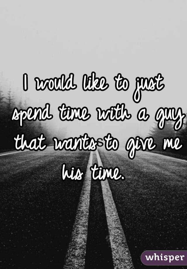 I would like to just spend time with a guy that wants to give me his time. 