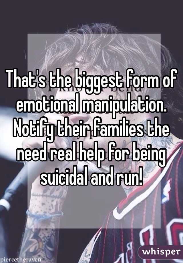 That's the biggest form of emotional manipulation. Notify their families the need real help for being suicidal and run!