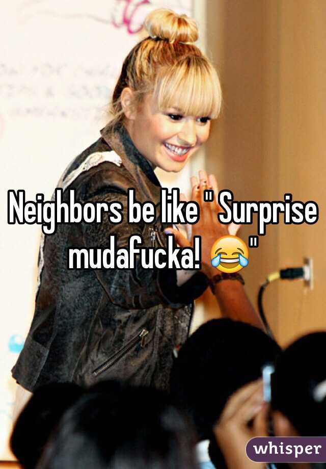 Neighbors be like " Surprise mudafucka! 😂"