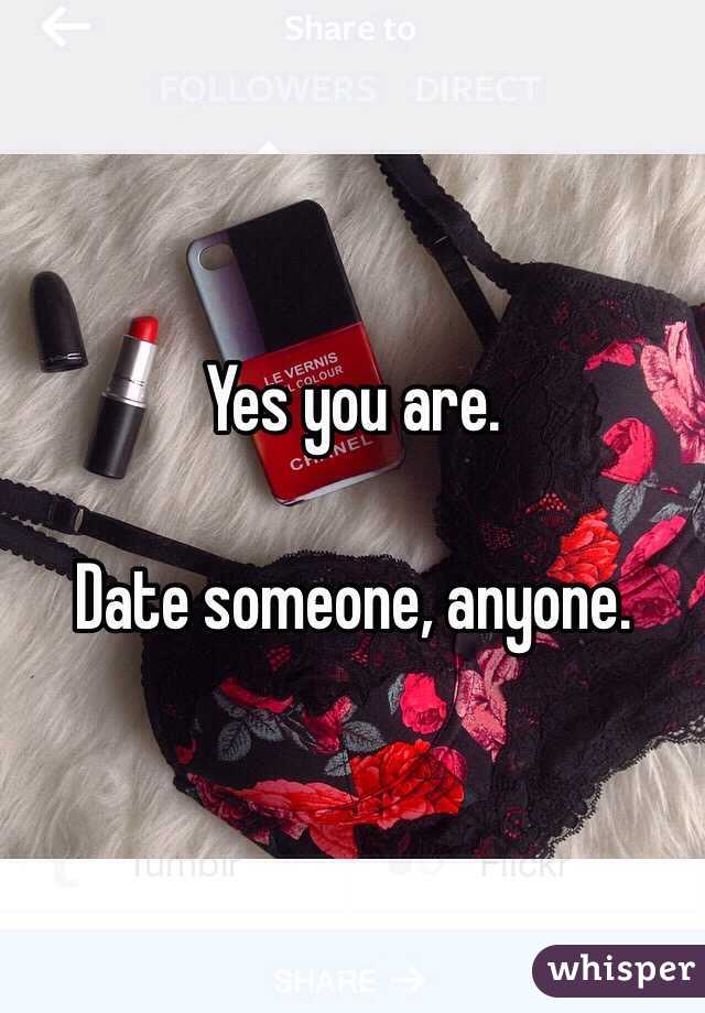 Yes you are. 

Date someone, anyone. 