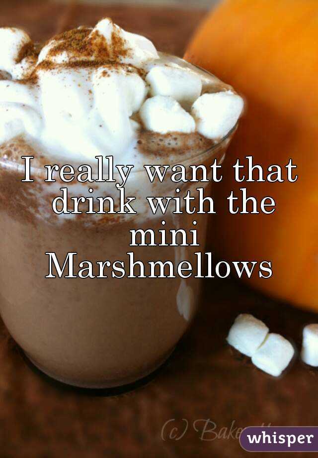 I really want that drink with the mini Marshmellows 