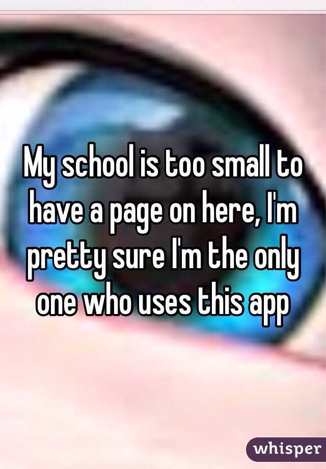 My school is too small to have a page on here, I'm pretty sure I'm the only one who uses this app