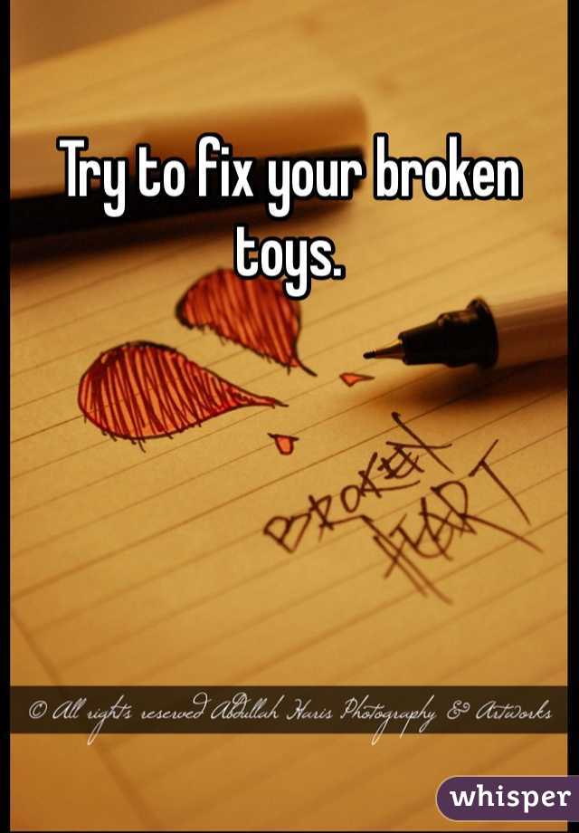 Try to fix your broken toys. 