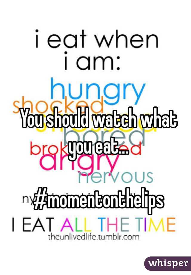 You should watch what you eat...

#momentonthelips