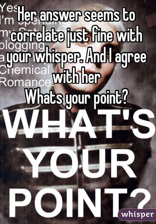 Her answer seems to correlate just fine with your whisper. And I agree with her
Whats your point?