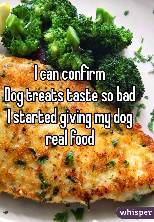 I can confirm 
Dog treats taste so bad
I started giving my dog real food