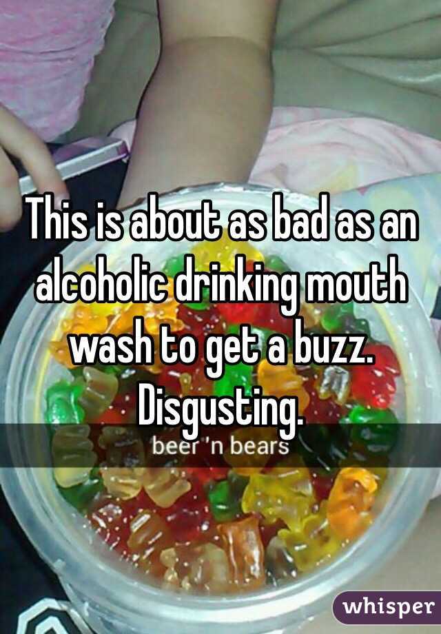 This is about as bad as an alcoholic drinking mouth wash to get a buzz. Disgusting.