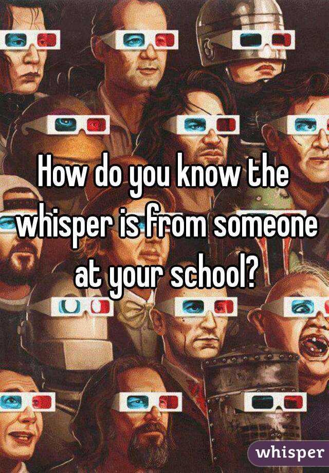 How do you know the whisper is from someone at your school?