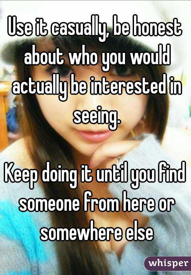 Use it casually, be honest about who you would actually be interested in seeing.

Keep doing it until you find someone from here or somewhere else