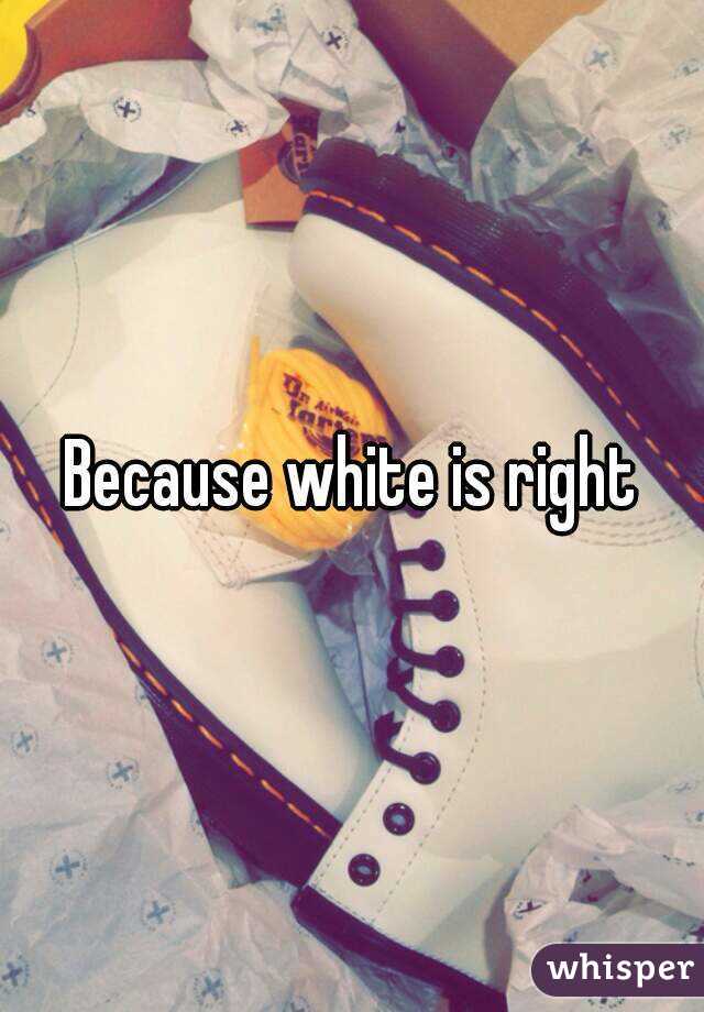 Because white is right