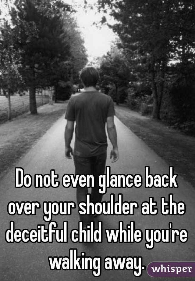 Do not even glance back over your shoulder at the deceitful child while you're walking away. 