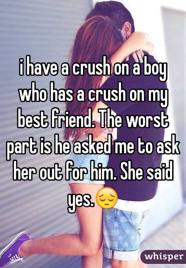 i have a crush on a boy who has a crush on my best friend. The worst part is he asked me to ask her out for him. She said yes.😔