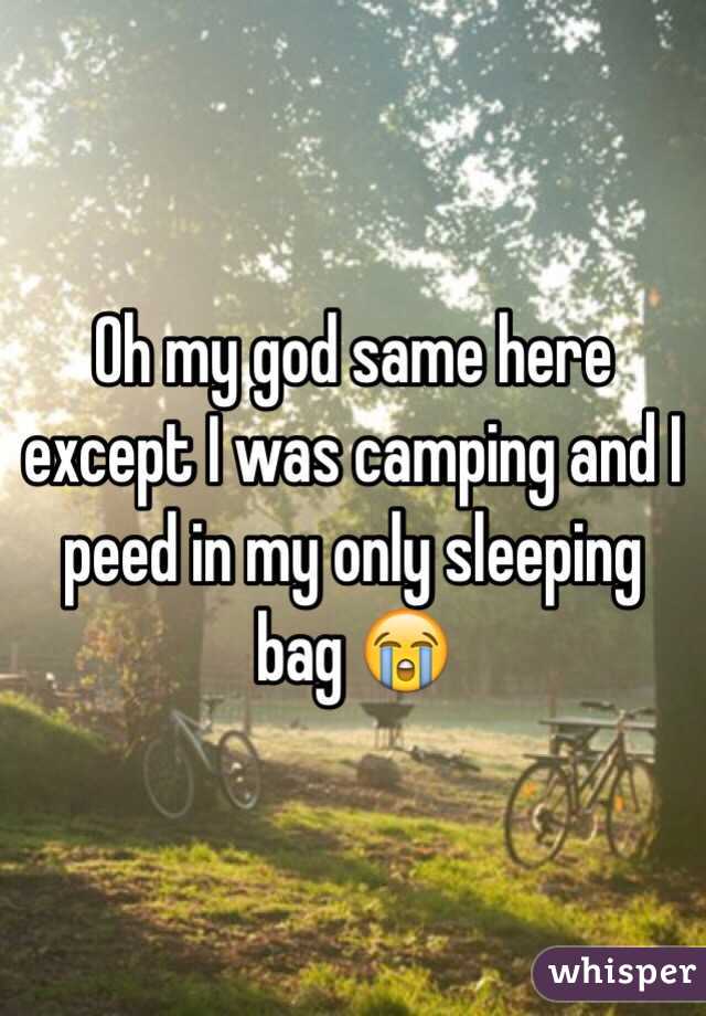 Oh my god same here except I was camping and I peed in my only sleeping bag 😭