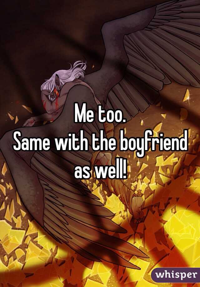 Me too.
Same with the boyfriend as well!