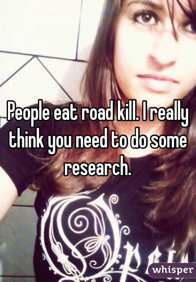 People eat road kill. I really think you need to do some research. 